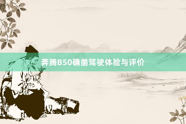 奔腾B50确凿驾驶体验与评价