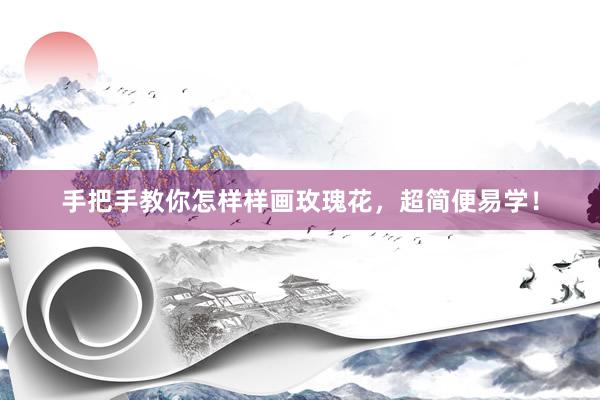 手把手教你怎样样画玫瑰花，超简便易学！