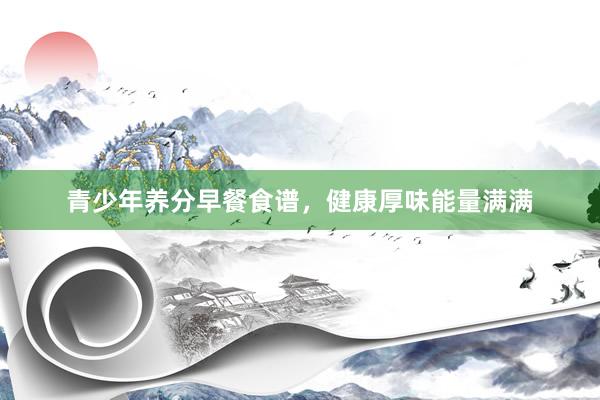 青少年养分早餐食谱，健康厚味能量满满